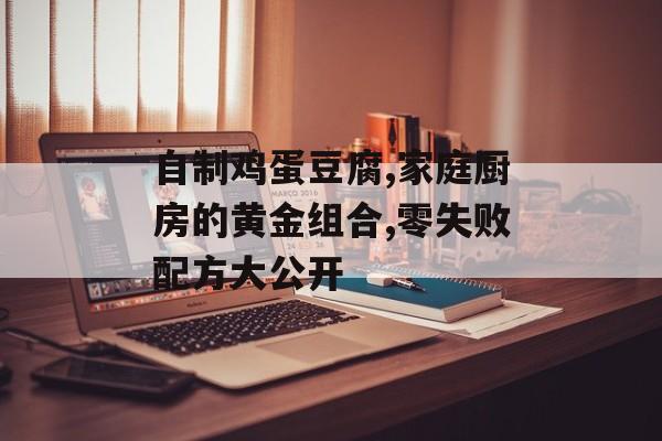 自制鸡蛋豆腐,家庭厨房的黄金组合,零失败配方大公开-第1张图片-