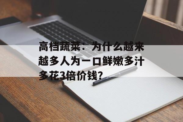 高档蔬菜：为什么越来越多人为一口鲜嫩多汁多花3倍价钱？-第1张图片-