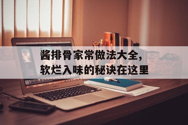 酱排骨家常做法大全,软烂入味的秘诀在这里-第1张图片-