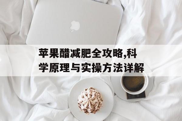 苹果醋减肥全攻略,科学原理与实操方法详解-第1张图片-