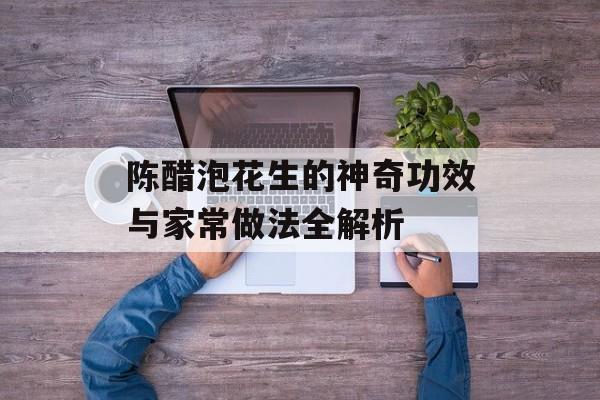 陈醋泡花生的神奇功效与家常做法全解析-第1张图片-