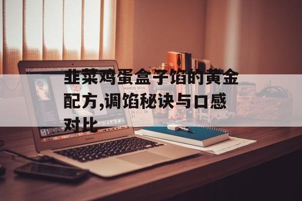 韭菜鸡蛋盒子馅的黄金配方,调馅秘诀与口感对比-第1张图片-