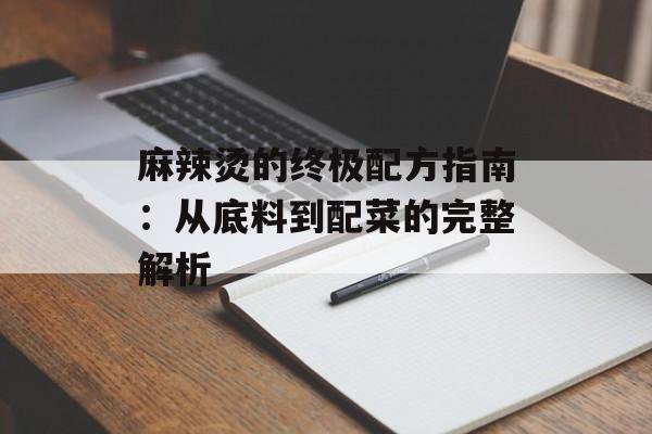 麻辣烫的终极配方指南：从底料到配菜的完整解析-第1张图片-