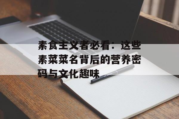 素食主义者必看：这些素菜菜名背后的营养密码与文化趣味-第1张图片-