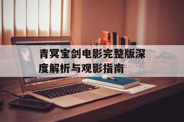 青冥宝剑电影完整版深度解析与观影指南-第1张图片-