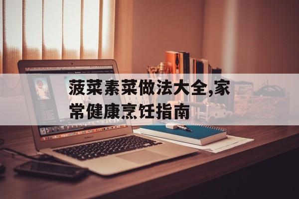 菠菜素菜做法大全,家常健康烹饪指南-第1张图片-