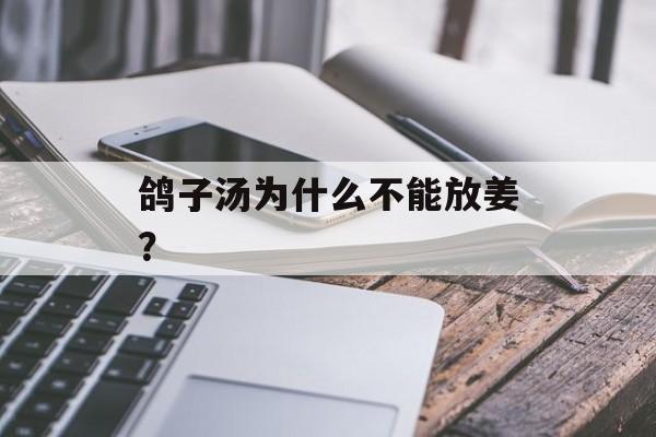鸽子汤为什么不能放姜？-第1张图片-