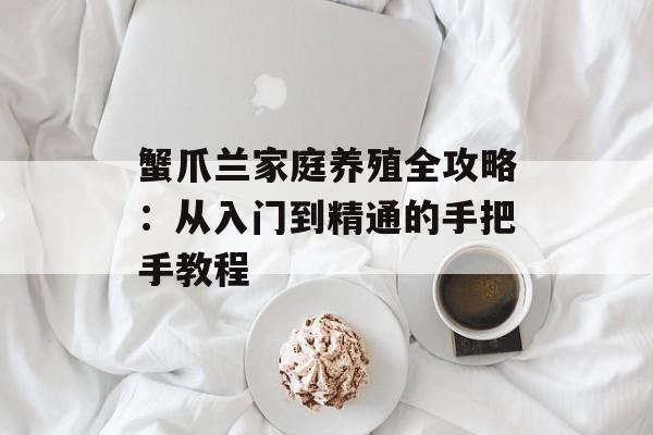 蟹爪兰家庭养殖全攻略：从入门到精通的手把手教程-第1张图片-