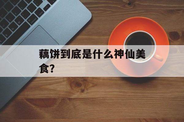 藕饼到底是什么神仙美食？-第1张图片-