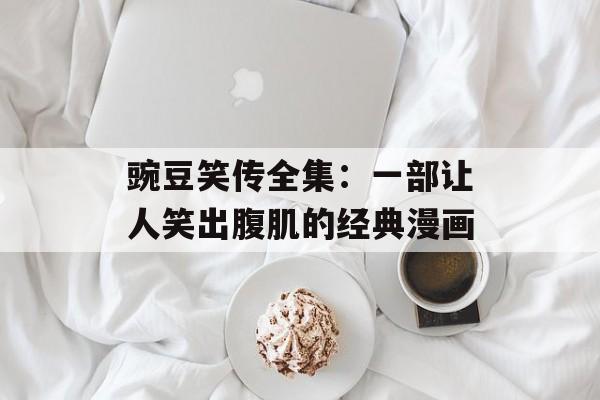 豌豆笑传全集：一部让人笑出腹肌的经典漫画-第1张图片-
