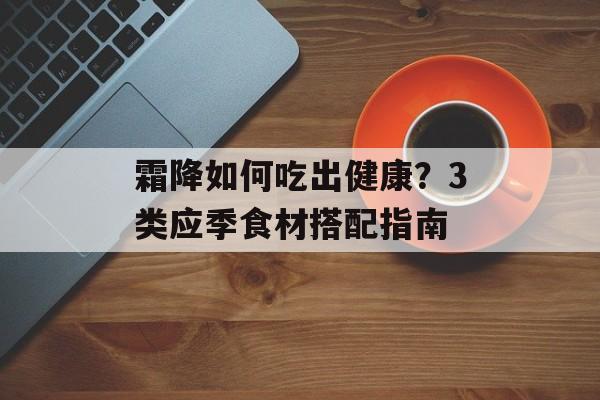 霜降如何吃出健康？3类应季食材搭配指南-第1张图片-