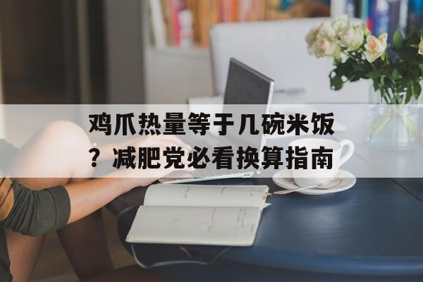 鸡爪热量等于几碗米饭？减肥党必看换算指南-第1张图片-