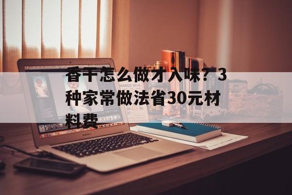香干怎么做才入味？3种家常做法省30元材料费-第1张图片-