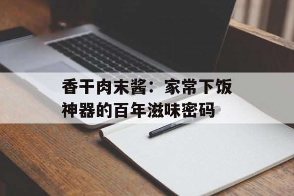 香干肉末酱：家常下饭神器的百年滋味密码-第1张图片-