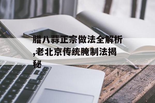 腊八蒜正宗做法全解析,老北京传统腌制法揭秘-第1张图片-