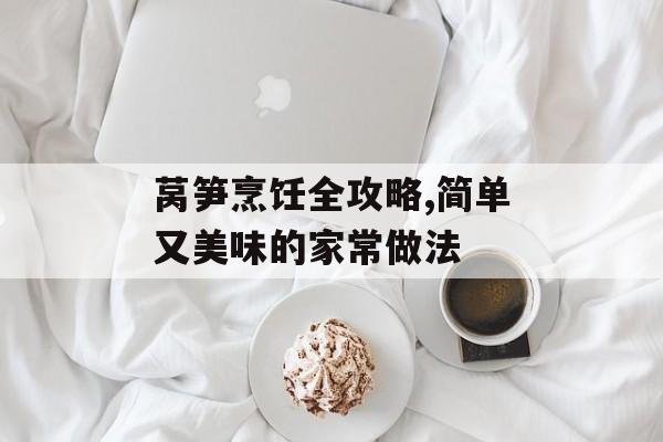 莴笋烹饪全攻略,简单又美味的家常做法-第1张图片-