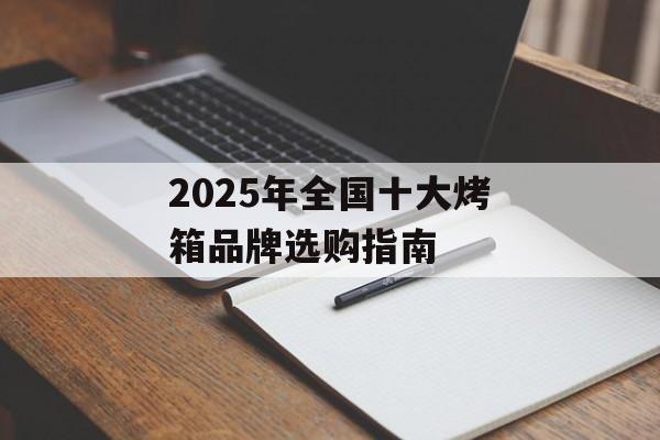 2025年全国十大烤箱品牌选购指南-第1张图片-