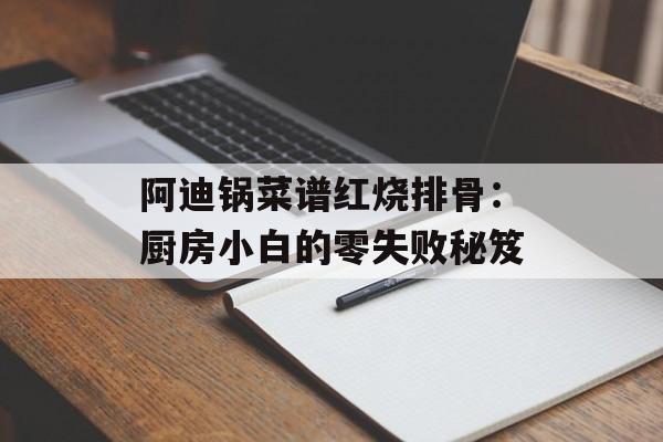 阿迪锅菜谱红烧排骨：厨房小白的零失败秘笈-第1张图片-