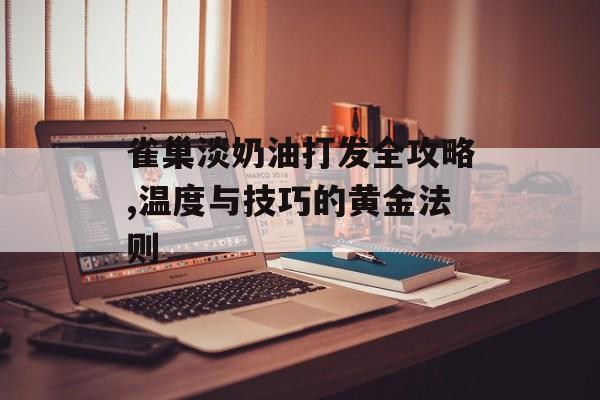 雀巢淡奶油打发全攻略,温度与技巧的黄金法则-第1张图片-