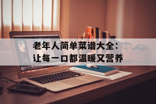 老年人简单菜谱大全：让每一口都温暖又营养-第1张图片-