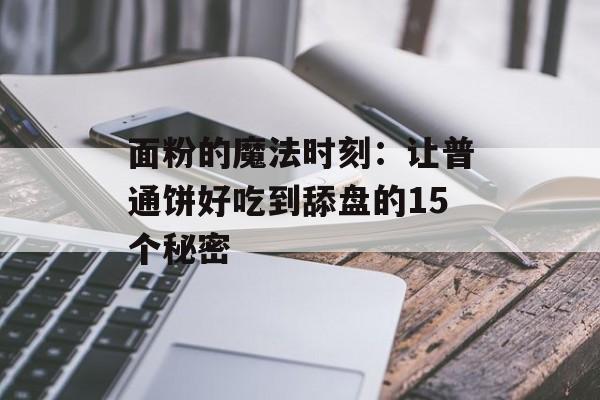 面粉的魔法时刻：让普通饼好吃到舔盘的15个秘密-第1张图片-