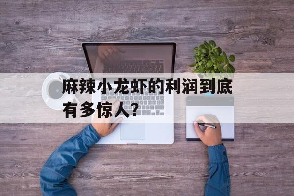 麻辣小龙虾的利润到底有多惊人？-第1张图片-