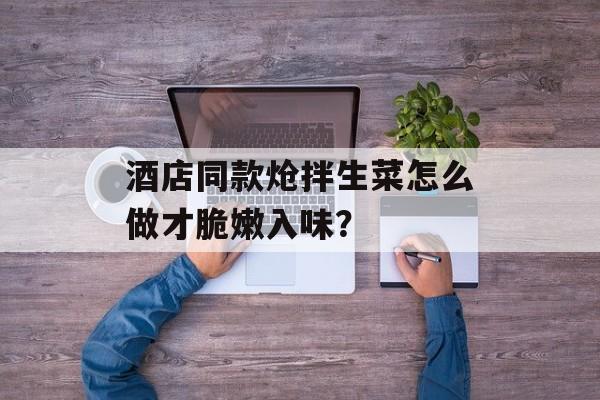 酒店同款炝拌生菜怎么做才脆嫩入味?-第1张图片- 酒店同款炝拌生菜怎么做才脆嫩入味?-第1张图片-