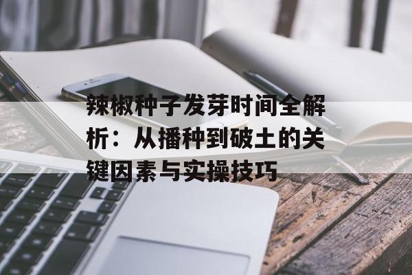 辣椒种子发芽时间全解析：从播种到破土的关键因素与实操技巧-第1张图片-