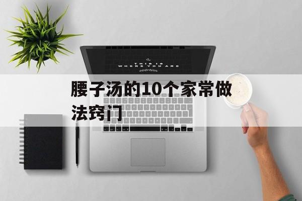 腰子汤的10个家常做法窍门-第1张图片-