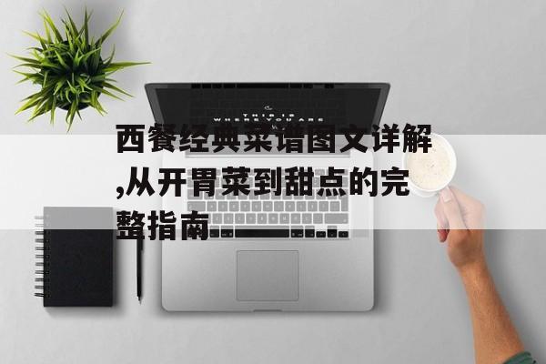 西餐经典菜谱图文详解,从开胃菜到甜点的完整指南-第1张图片-