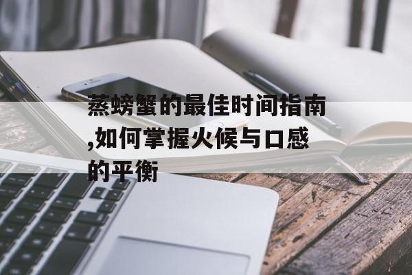 蒸螃蟹的最佳时间指南,如何掌握火候与口感的平衡-第1张图片-