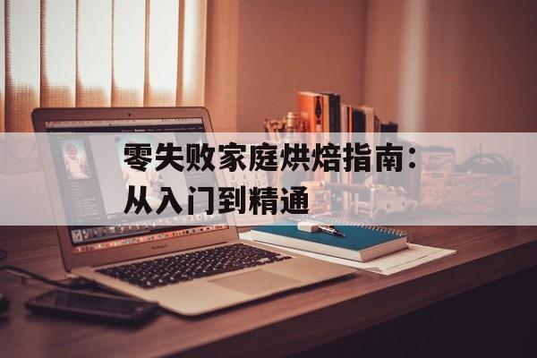 零失败家庭烘焙指南：从入门到精通-第1张图片-