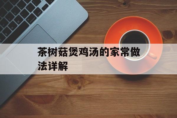 茶树菇煲鸡汤的家常做法详解-第1张图片-