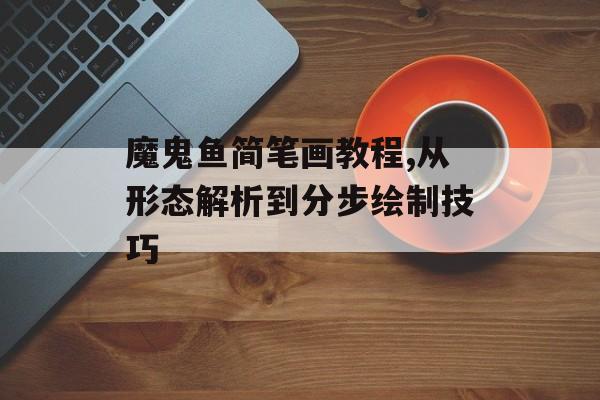 魔鬼鱼简笔画教程,从形态解析到分步绘制技巧-第1张图片- 魔鬼鱼简笔画教程,从形态解析到分步绘制技巧-第1张图片-