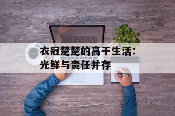 衣冠楚楚的高干生活：光鲜与责任并存-第1张图片-