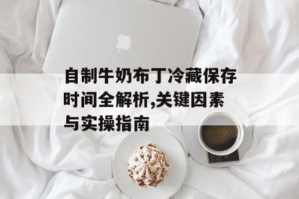 自制牛奶布丁冷藏保存时间全解析,关键因素与实操指南-第1张图片-