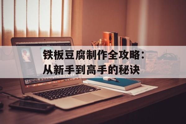 铁板豆腐制作全攻略：从新手到高手的秘诀-第1张图片-