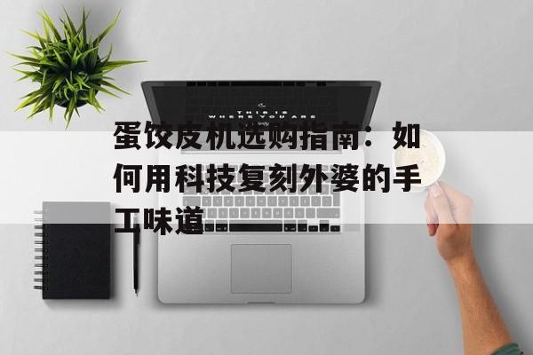 蛋饺皮机选购指南：如何用科技复刻外婆的手工味道-第1张图片-