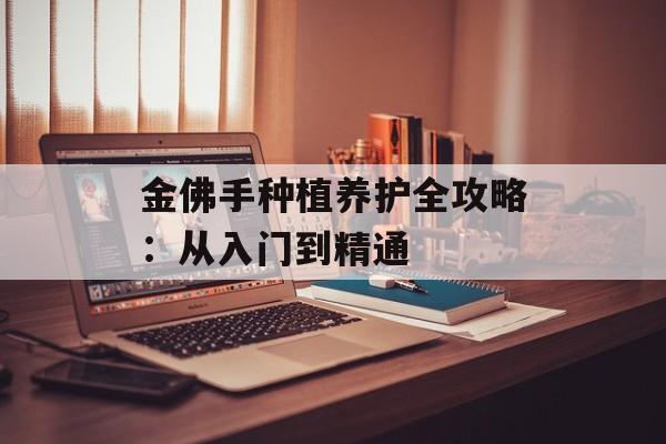金佛手种植养护全攻略：从入门到精通-第1张图片-