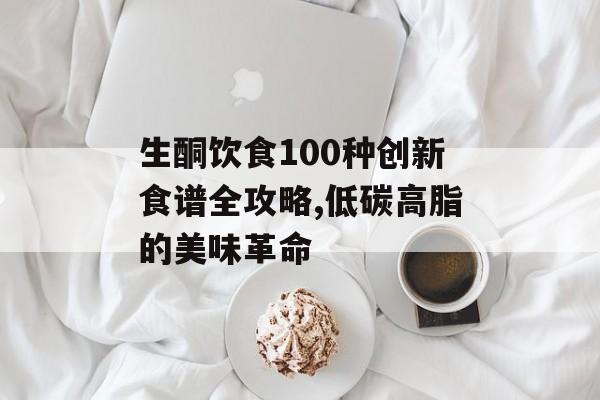 生酮饮食100种创新食谱全攻略,低碳高脂的美味革命-第1张图片-