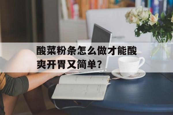 酸菜粉条怎么做才能酸爽开胃又简单？-第1张图片-