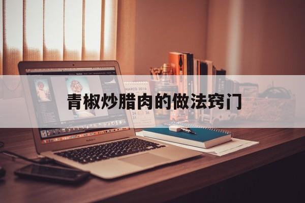 青椒炒腊肉的做法窍门-第1张图片-