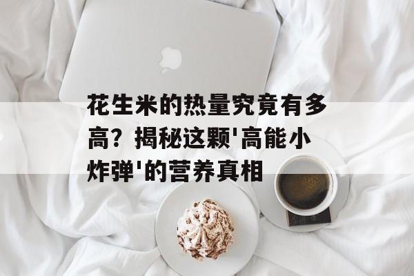 花生米的热量究竟有多高？揭秘这颗'高能小炸弹'的营养真相-第1张图片-