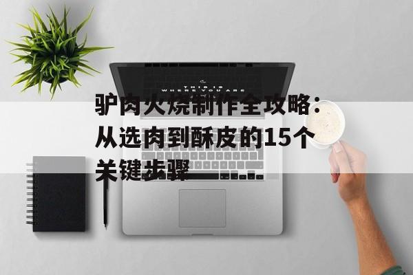 驴肉火烧制作全攻略：从选肉到酥皮的15个关键步骤-第1张图片-