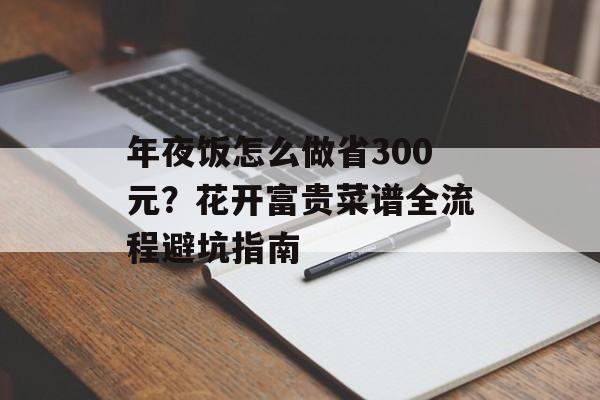 年夜饭怎么做省300元？花开富贵菜谱全流程避坑指南-第1张图片-