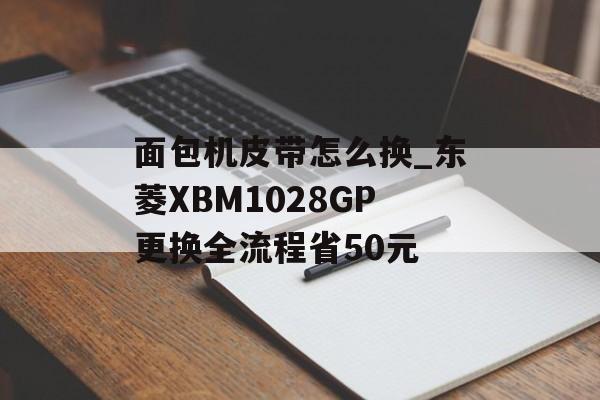 面包机皮带怎么换_东菱XBM1028GP更换全流程省50元-第1张图片-