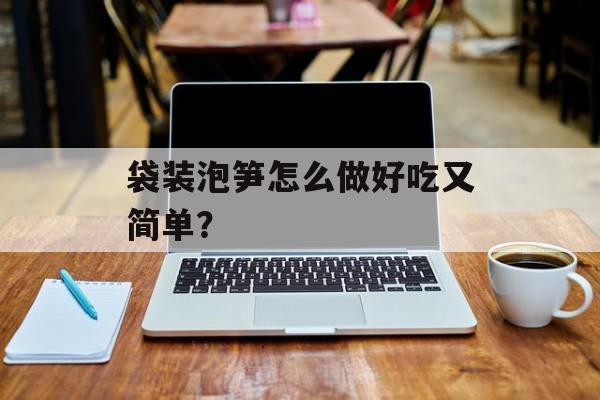 袋装泡笋怎么做好吃又简单？-第1张图片-