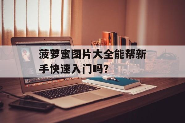 菠萝蜜图片大全能帮新手快速入门吗？-第1张图片-