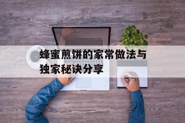 蜂蜜煎饼的家常做法与独家秘诀分享-第1张图片-