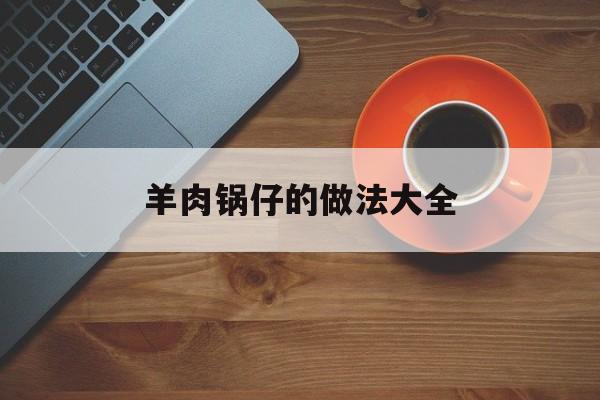 羊肉锅仔的做法大全-第1张图片-